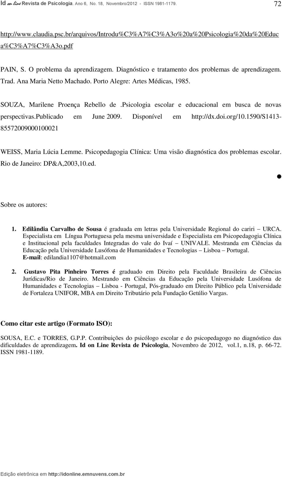 Disponível em http://dx.doi.org/10.1590/s1413-85572009000100021 WEISS, Maria Lúcia Lemme. Psicopedagogia Clínica: Uma visão diagnóstica dos problemas escolar. Rio de Janeiro: DP&A,2003,10.ed. Sobre os autores: 1.