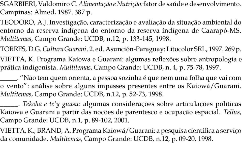 TORRES, D.G. Cultura Guarani. 2. ed. Asunción-Paraguay: Litocolor SRL, 1997. 269 p. VIETTA, K. Programa Kaiowa e Guarani: algumas reflexões sobre antropologia e prática indigenista.