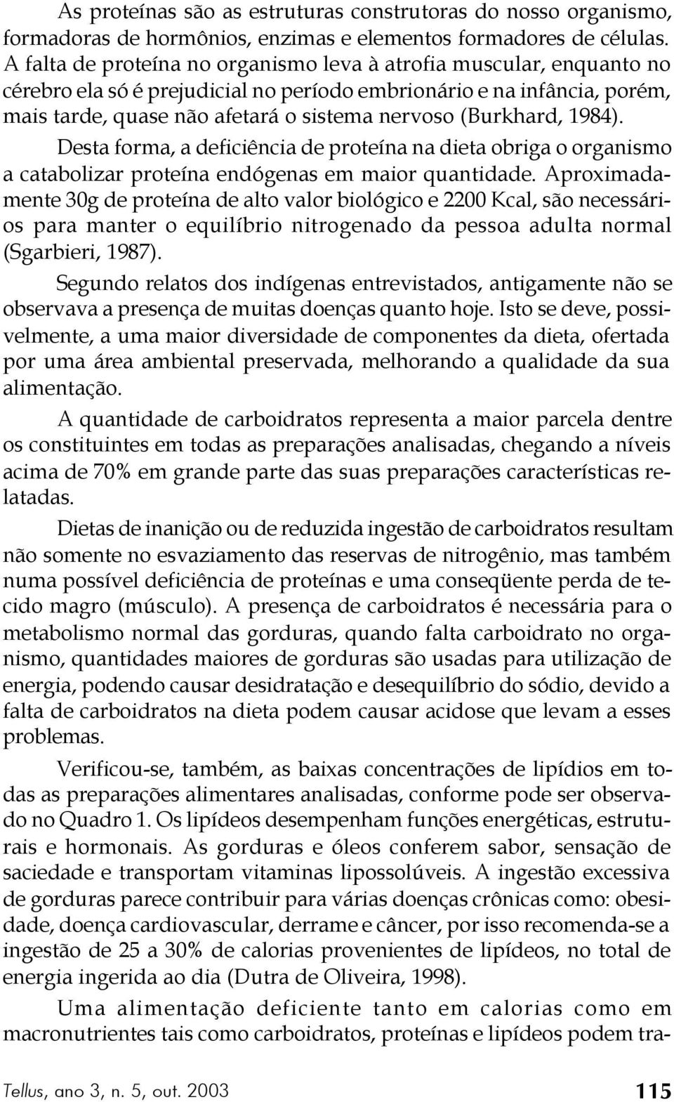 (Burkhard, 1984). Desta forma, a deficiência de proteína na dieta obriga o organismo a catabolizar proteína endógenas em maior quantidade.