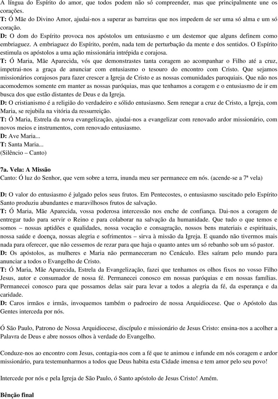 D: O dom do Espírito provoca nos apóstolos um entusiasmo e um destemor que alguns definem como embriaguez. A embriaguez do Espírito, porém, nada tem de perturbação da mente e dos sentidos.