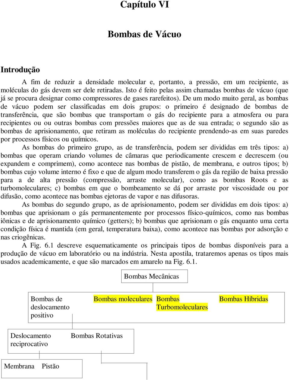 De um modo muito geral, as bombas de vácuo podem ser classificadas em dois grupos: o primeiro é designado de bombas de transferência, que são bombas que transportam o gás do recipiente para a