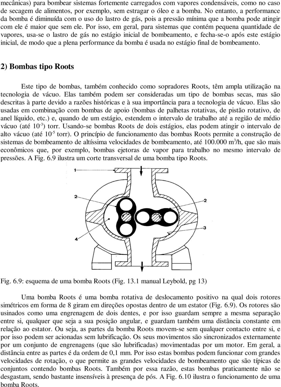 Por isso, em geral, para sistemas que contém pequena quantidade de vapores, usa-se o lastro de gás no estágio inicial de bombeamento, e fecha-se-o após este estágio inicial, de modo que a plena