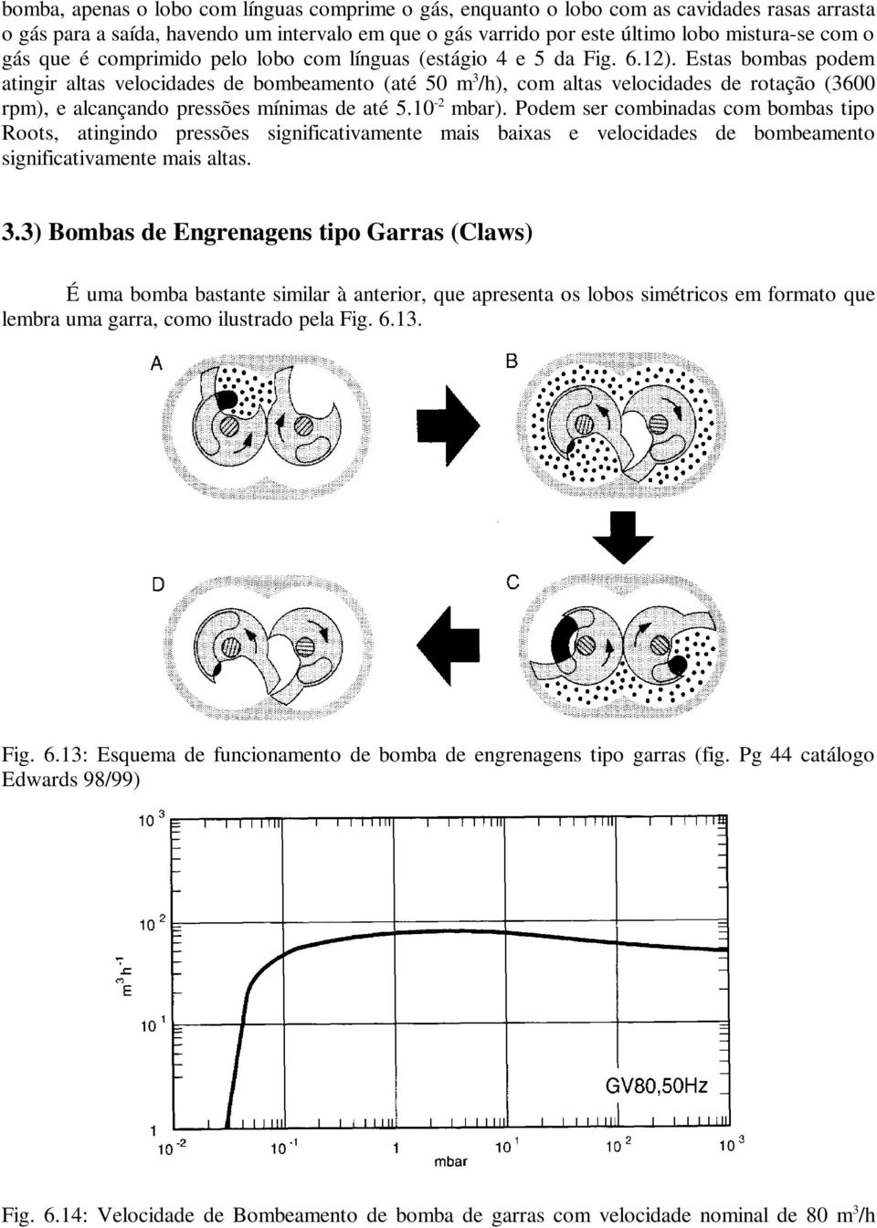 Estas bombas podem atingir altas velocidades de bombeamento (até 50 m 3 /h), com altas velocidades de rotação (3600 rpm), e alcançando pressões mínimas de até 5.10-2 mbar).