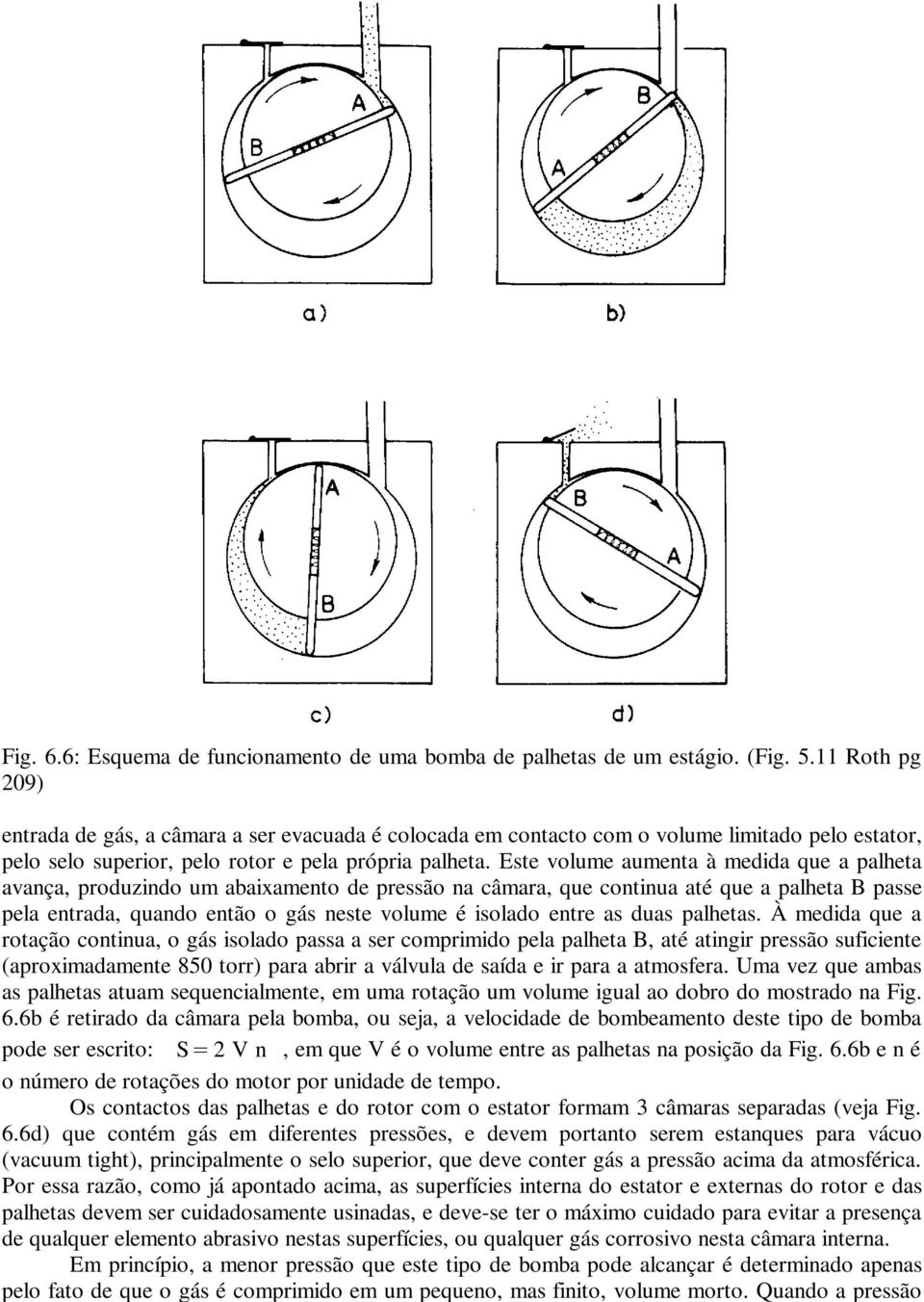 Este volume aumenta à medida que a palheta avança, produzindo um abaixamento de pressão na câmara, que continua até que a palheta B passe pela entrada, quando então o gás neste volume é isolado entre