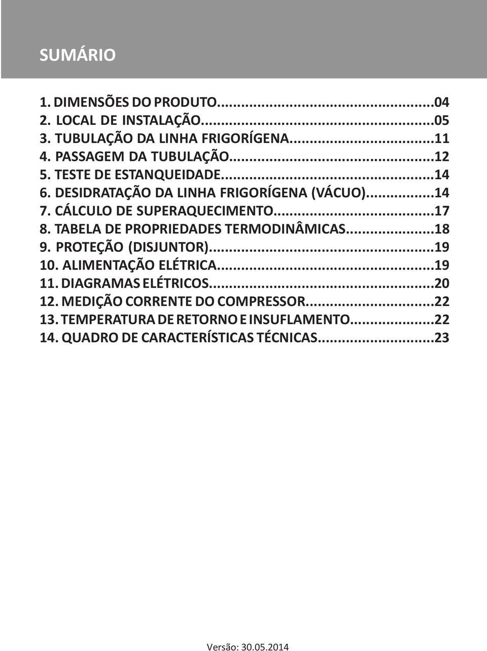 TABELA DE PROPRIEDADES TERMODINÂMICAS...18 9. PROTEÇÃO (DISJUNTOR)...19 10. ALIMENTAÇÃO ELÉTRICA...19 11. DIAGRAMAS ELÉTRICOS...20 12.