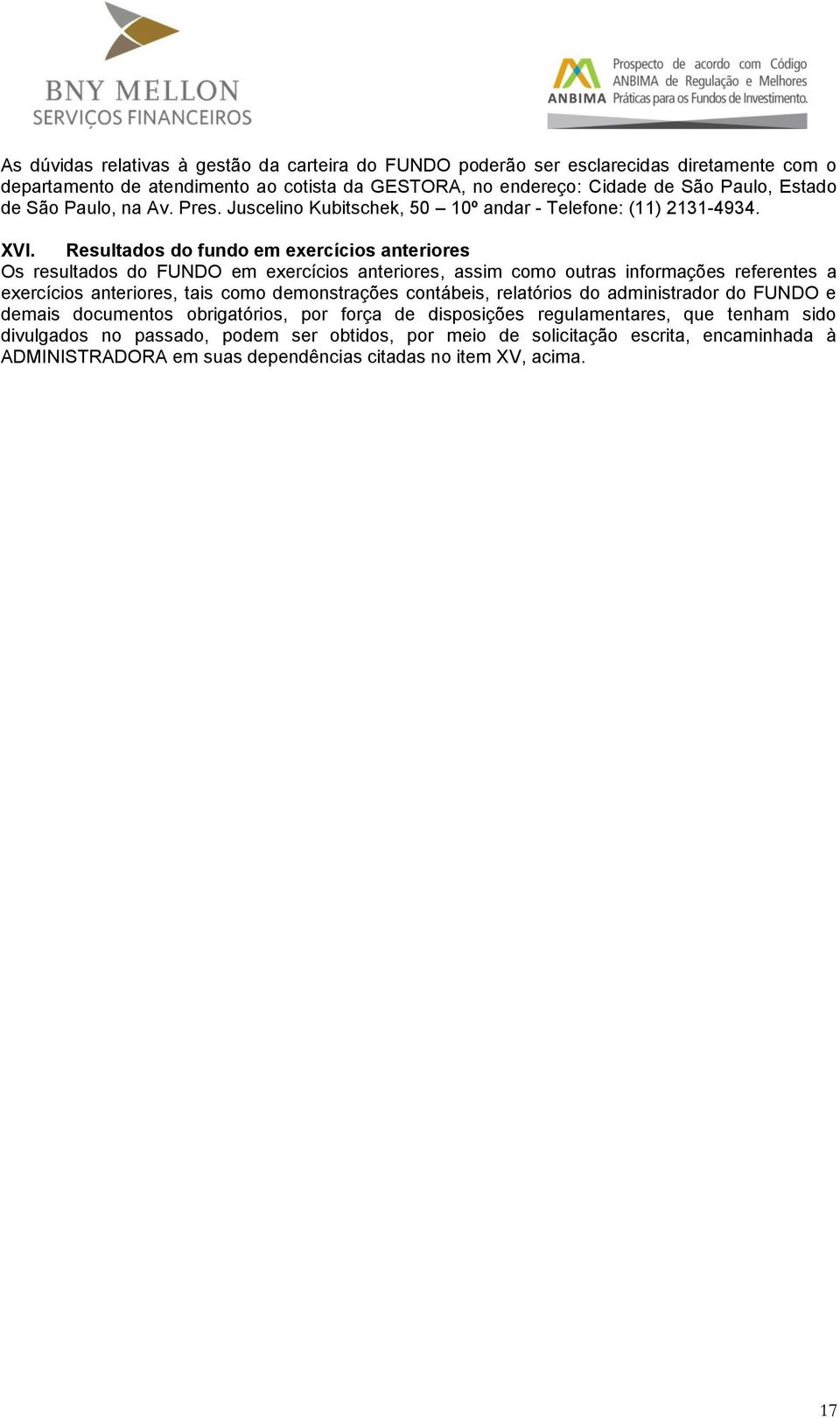 Resultados do fundo em exercícios anteriores Os resultados do FUNDO em exercícios anteriores, assim como outras informações referentes a exercícios anteriores, tais como demonstrações