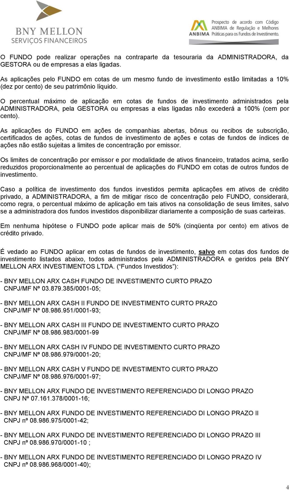 O percentual máximo de aplicação em cotas de fundos de investimento administrados pela ADMINISTRADORA, pela GESTORA ou empresas a elas ligadas não excederá a 100% (cem por cento).