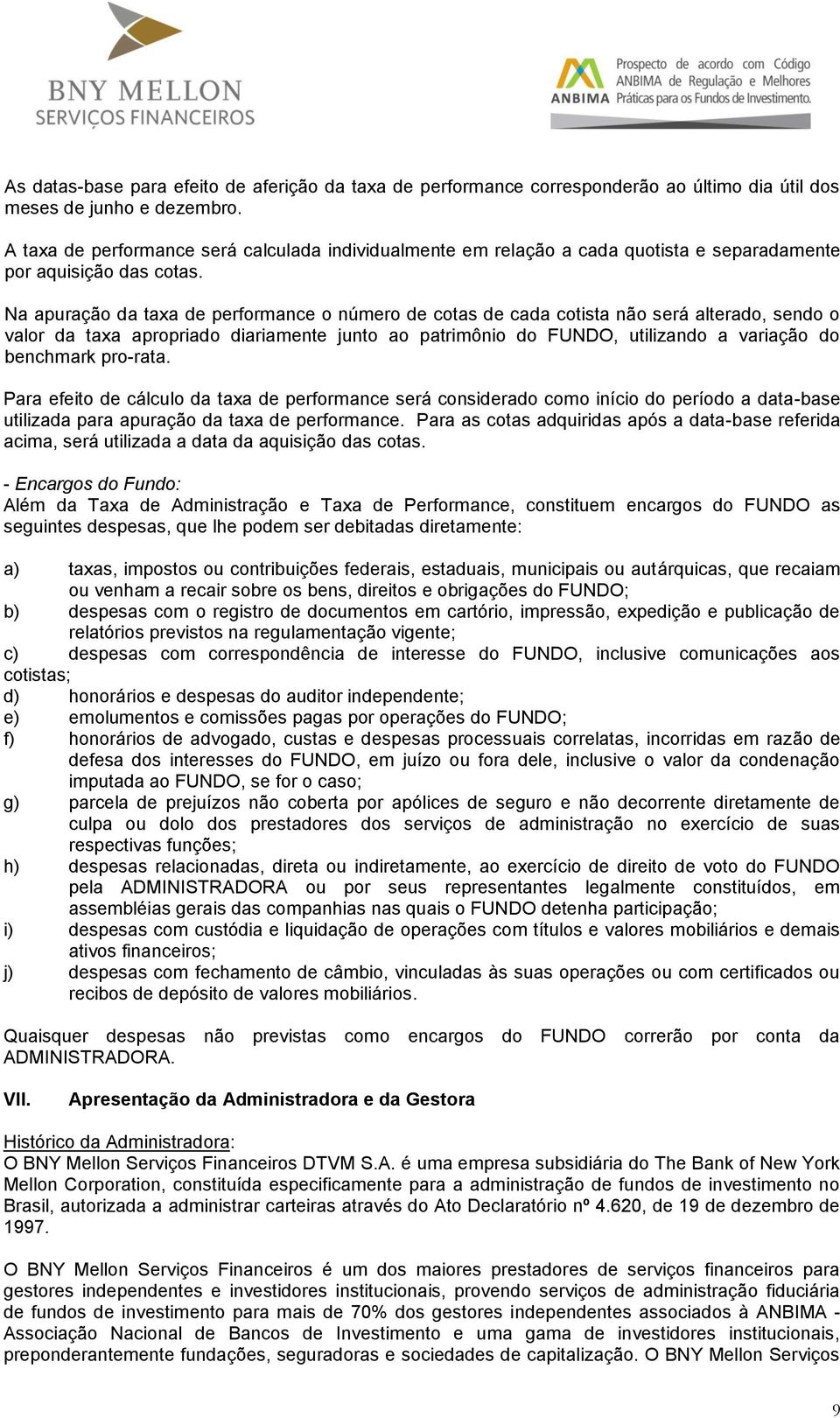 Na apuração da taxa de performance o número de cotas de cada cotista não será alterado, sendo o valor da taxa apropriado diariamente junto ao patrimônio do FUNDO, utilizando a variação do benchmark