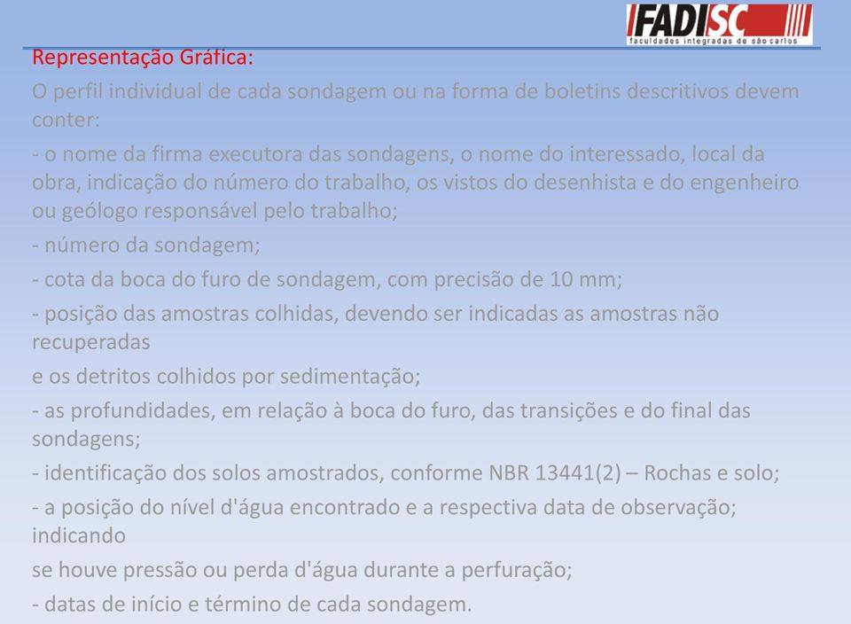 posição das amostras colhidas, devendo ser indicadas as amostras não recuperadas e os detritos colhidos por sedimentação; - as profundidades, em relação à boca do furo, das transições e do final das