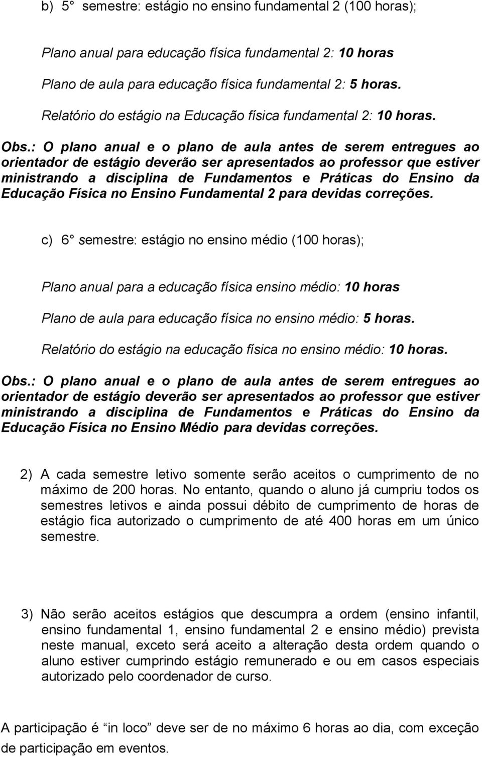 : O plano anual e o plano de aula antes de serem entregues ao orientador de estágio deverão ser apresentados ao professor que estiver ministrando a disciplina de Fundamentos e Práticas do Ensino da