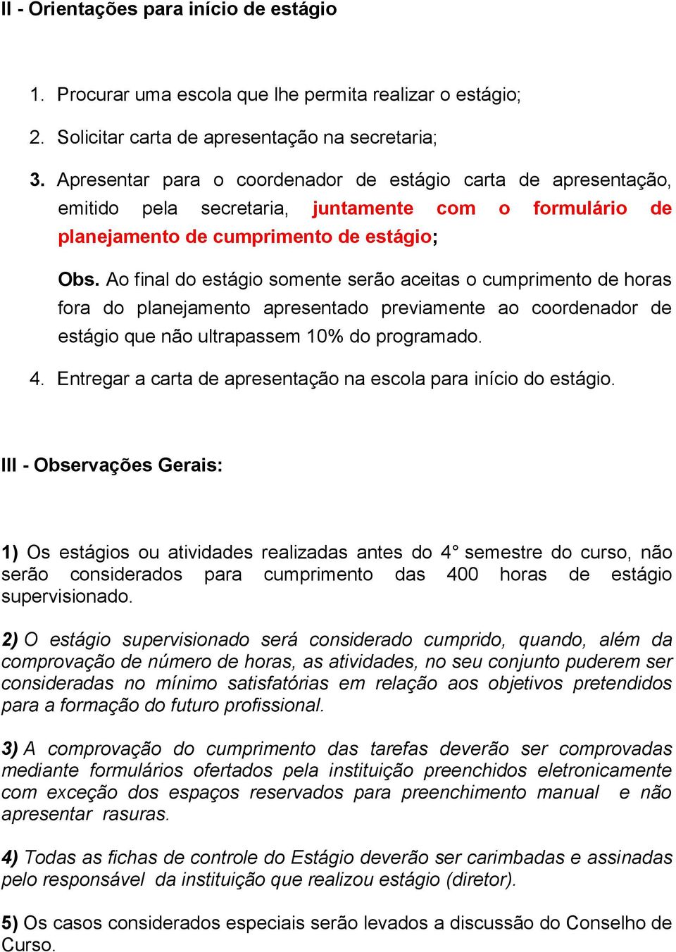 Ao final do estágio somente serão aceitas o cumprimento de horas fora do planejamento apresentado previamente ao coordenador de estágio que não ultrapassem 10% do programado. 4.