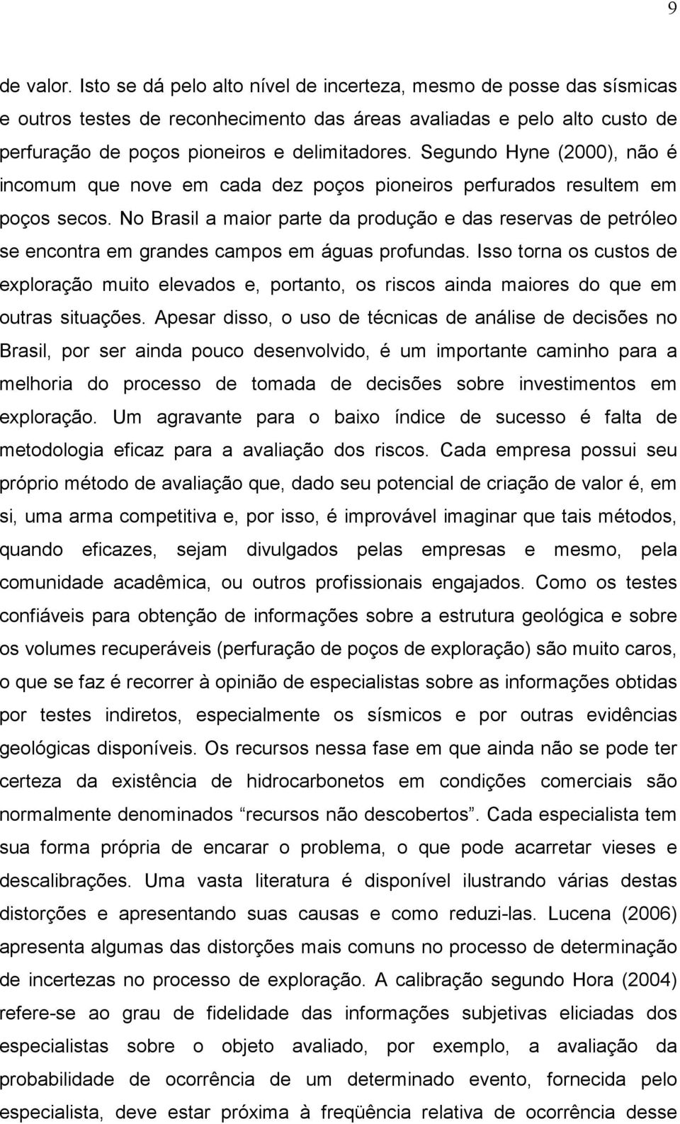 Segundo Hyne (2000), não é incomum que nove em cada dez poços pioneiros perfurados resultem em poços secos.