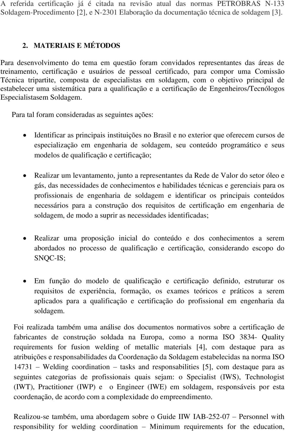 tripartite, composta de especialistas em soldagem, com o objetivo principal de estabelecer uma sistemática para a qualificação e a certificação de Engenheiros/Tecnólogos Especialistasem Soldagem.