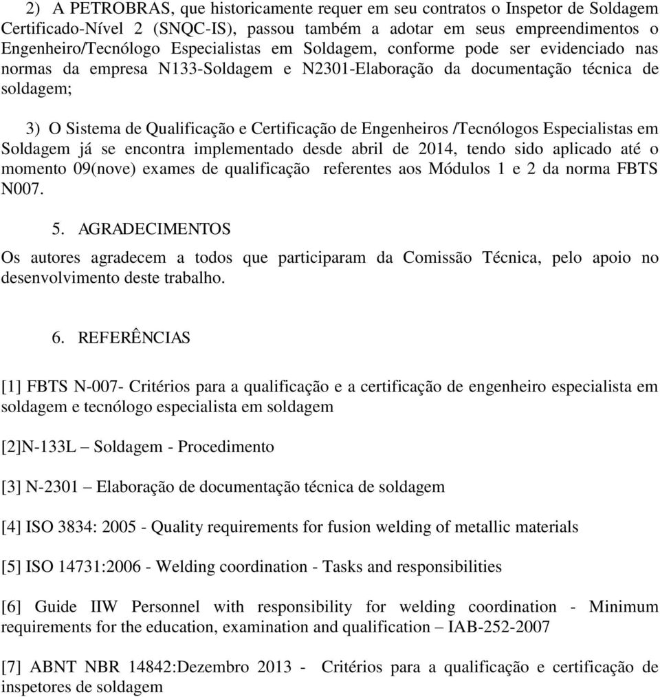 /Tecnólogos Especialistas em Soldagem já se encontra implementado desde abril de 2014, tendo sido aplicado até o momento 09(nove) exames de qualificação referentes aos Módulos 1 e 2 da norma FBTS