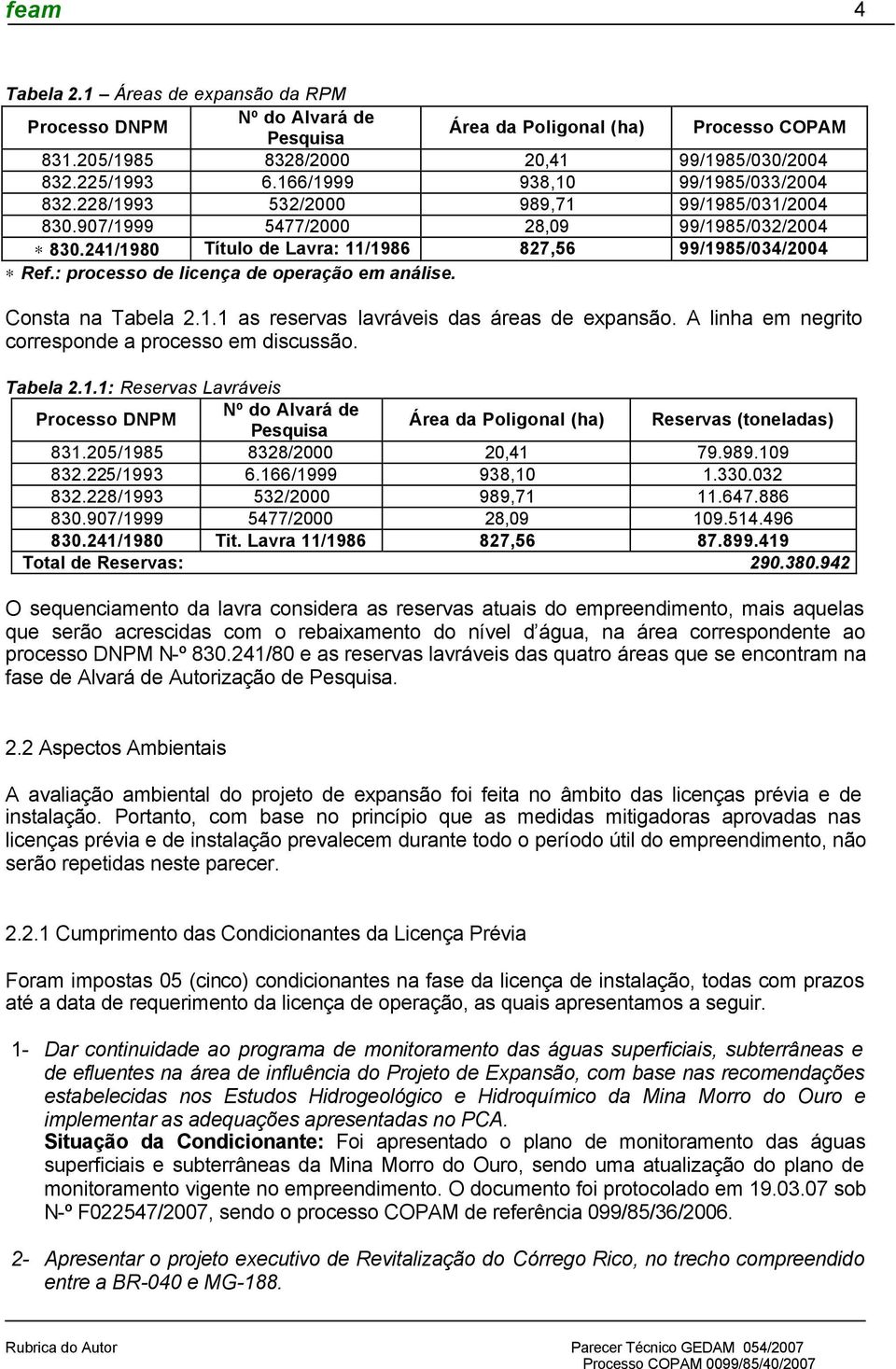 : processo de licença de operação em análise. Consta na Tabela 2.1.1 as reservas lavráveis das áreas de expansão. A linha em negrito corresponde a processo em discussão. Tabela 2.1.1: Reservas Lavráveis Processo DNPM Nº do Alvará de Pesquisa Área da Poligonal (ha) Reservas (toneladas) 831.