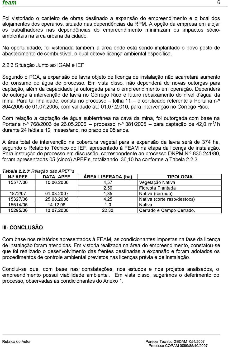 Na oportunidade, foi vistoriada também a área onde está sendo implantado o novo posto de abastecimento de combustível, o qual obteve licença ambiental específica. 2.