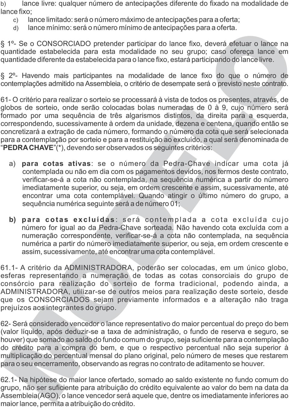 1º- Se o CONSORCIADO pretender participar do lance fixo, deverá efetuar o lance na quantidade estabelecida para esta modalidade no seu grupo; caso ofereça lance em quantidade diferente da