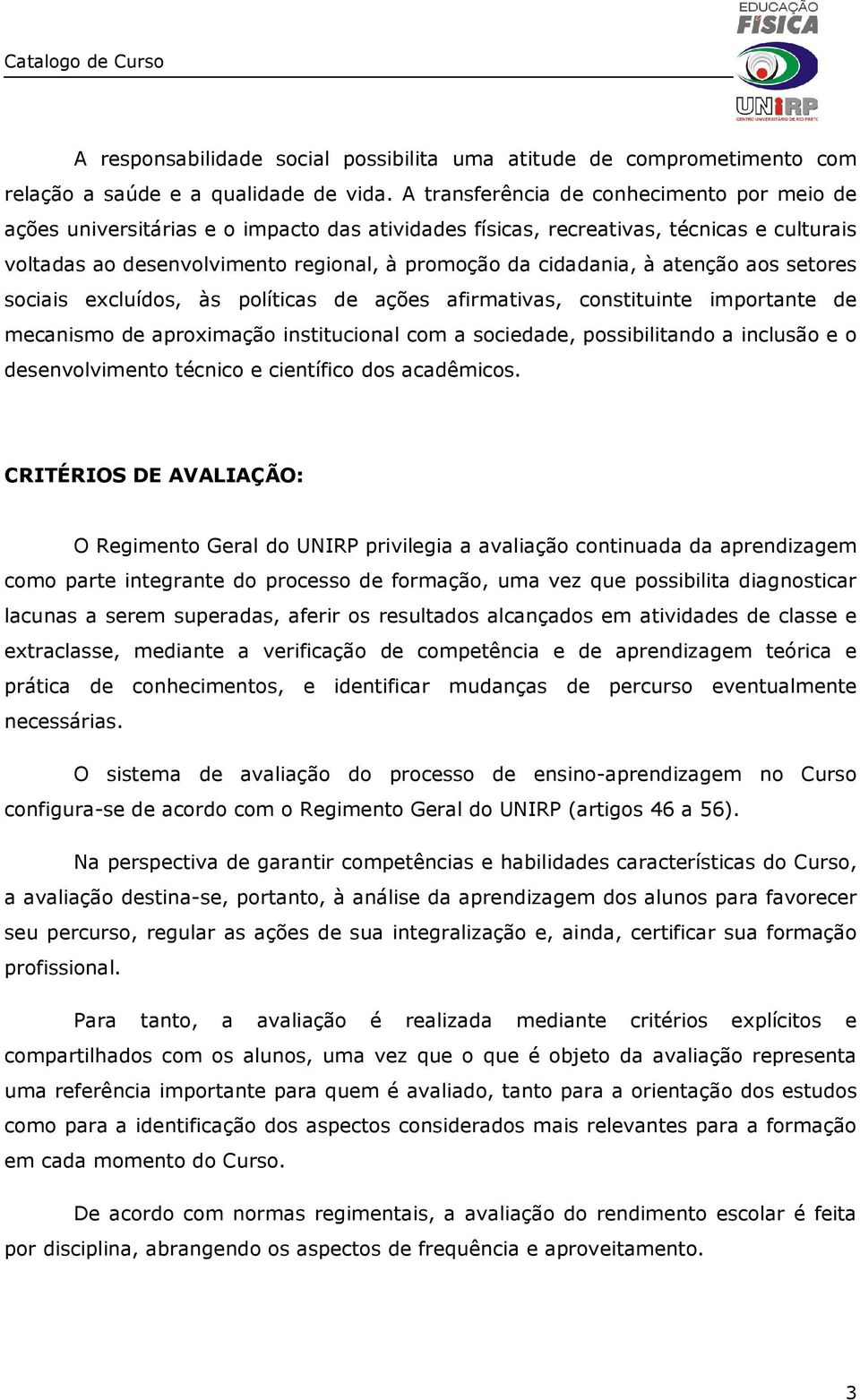 atenção aos setores sociais excluídos, às políticas de ações afirmativas, constituinte importante de mecanismo de aproximação institucional com a sociedade, possibilitando a inclusão e o