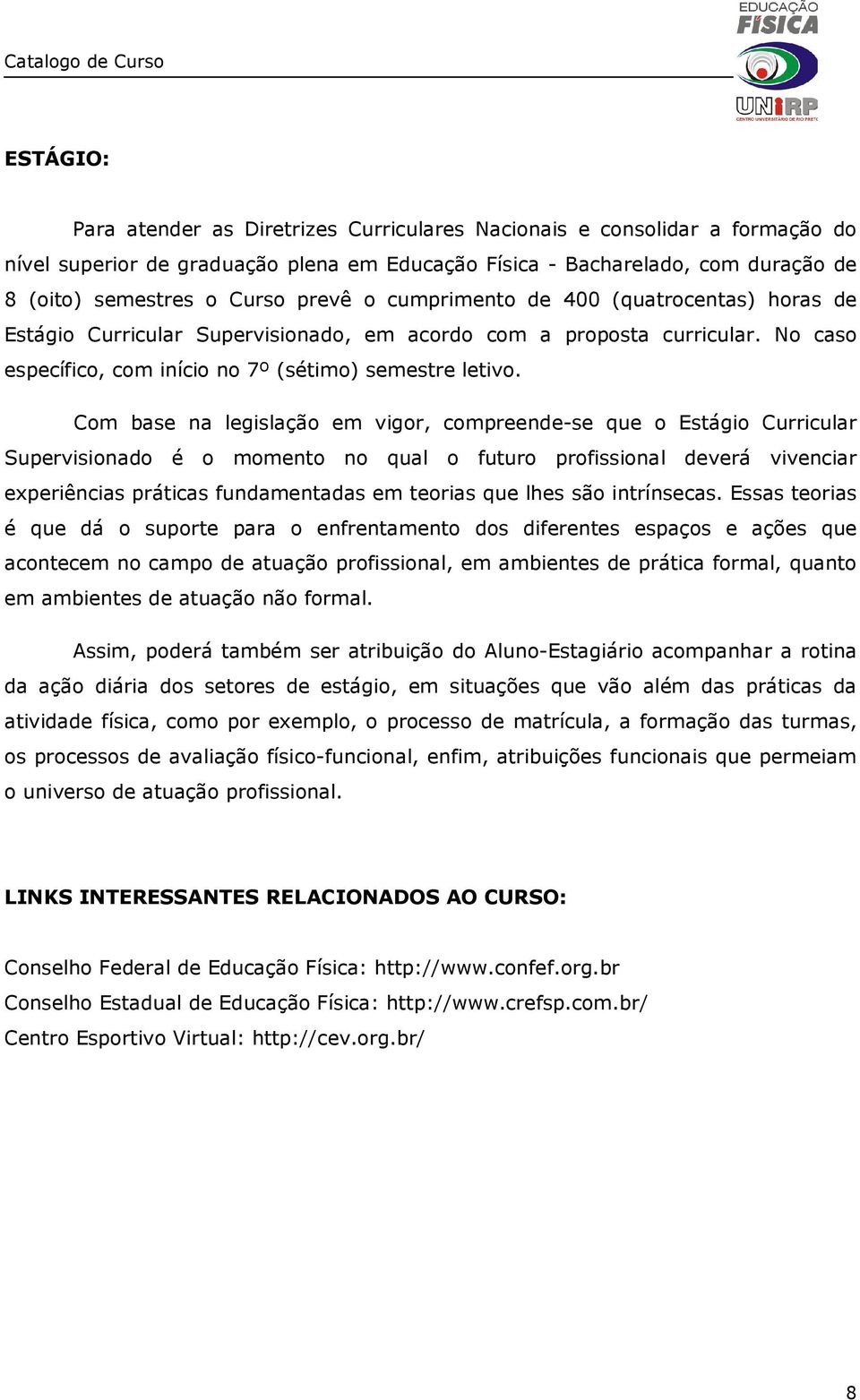 Com base na legislação em vigor, compreende-se que o Estágio Curricular Supervisionado é o momento no qual o futuro profissional deverá vivenciar experiências práticas fundamentadas em teorias que