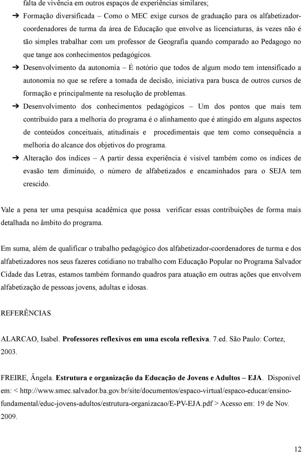 Desenvolvimento da autonomia É notório que todos de algum modo tem intensificado a autonomia no que se refere a tomada de decisão, iniciativa para busca de outros cursos de formação e principalmente