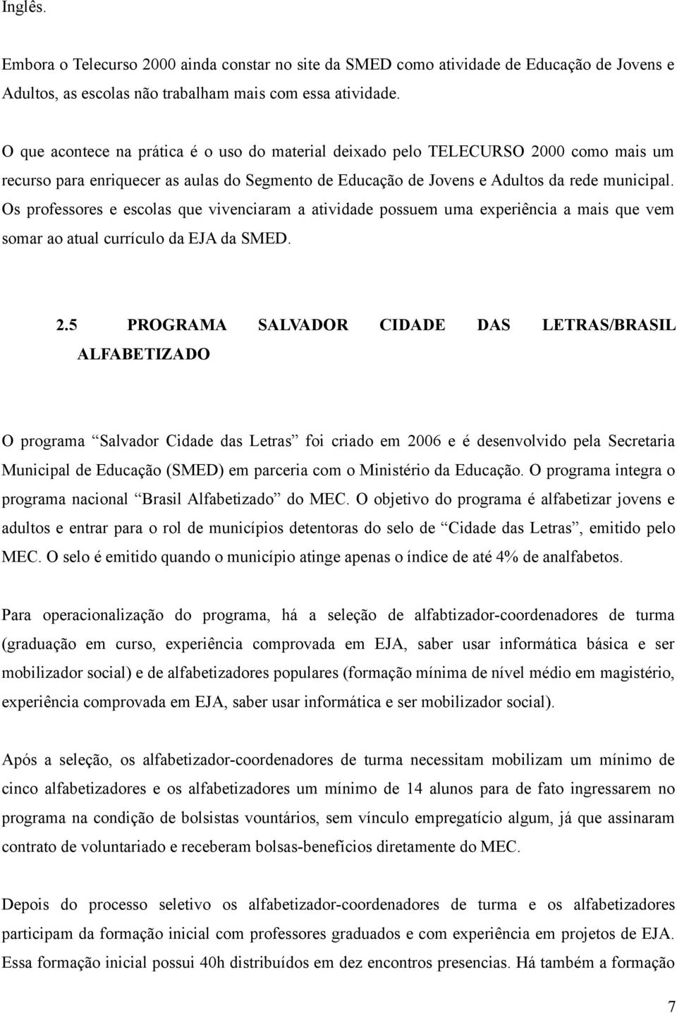 Os professores e escolas que vivenciaram a atividade possuem uma experiência a mais que vem somar ao atual currículo da EJA da SMED. 2.