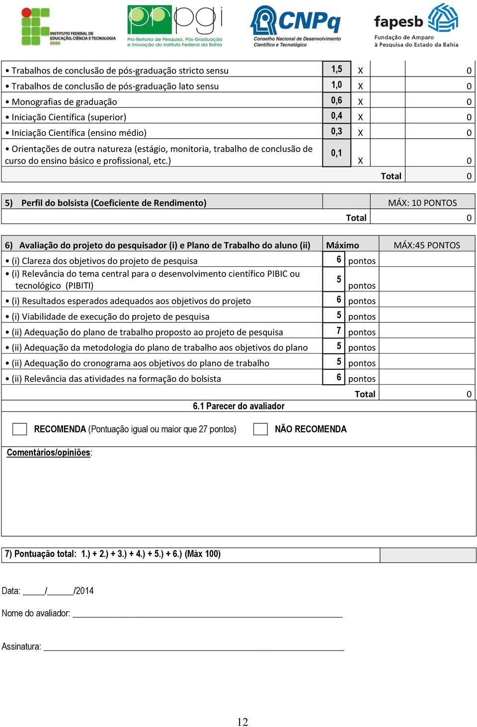 ) 0,1 X 0 5) Perfil do bolsista (Coeficiente de Rendimento) MÁX: 10 PONTOS 6) Avaliação do projeto do pesquisador (i) e Plano de Trabalho do aluno (ii) Máximo MÁX:45 PONTOS (i) Clareza dos objetivos