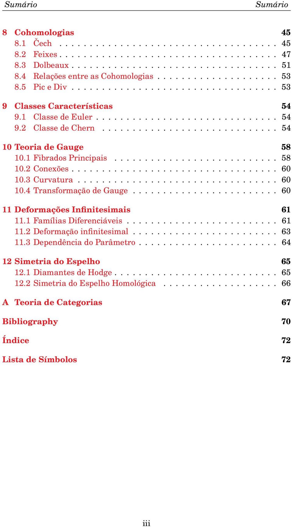 ............................ 54 10 Teoria de Gauge 58 10.1 Fibrados Principais........................... 58 10.2 Conexões.................................. 60 10.3 Curvatura................................. 60 10.4 Transformação de Gauge.