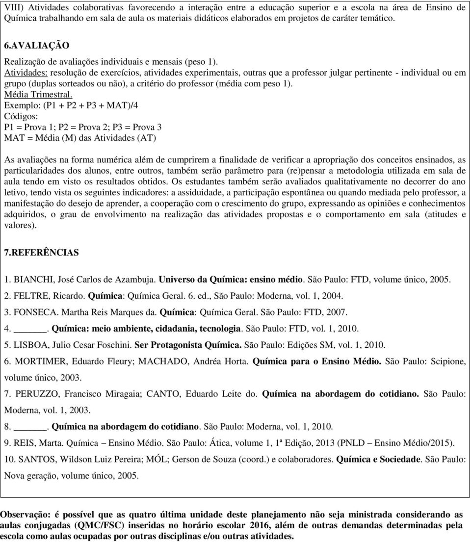 Atividades: resolução de exercícios, atividades experimentais, outras que a professor julgar pertinente - individual ou em grupo (duplas sorteados ou não), a critério do professor (média com peso 1).