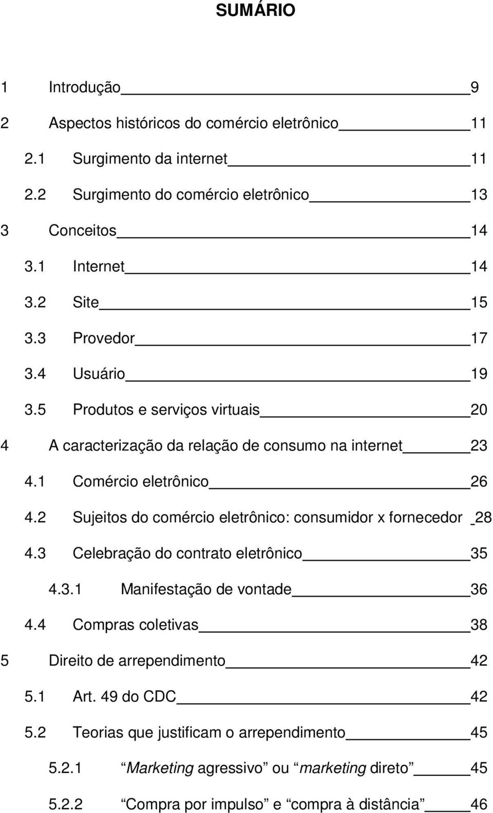 1 Comércio eletrônico 26 4.2 Sujeitos do comércio eletrônico: consumidor x fornecedor 28 4.3 Celebração do contrato eletrônico 35 4.3.1 Manifestação de vontade 36 4.