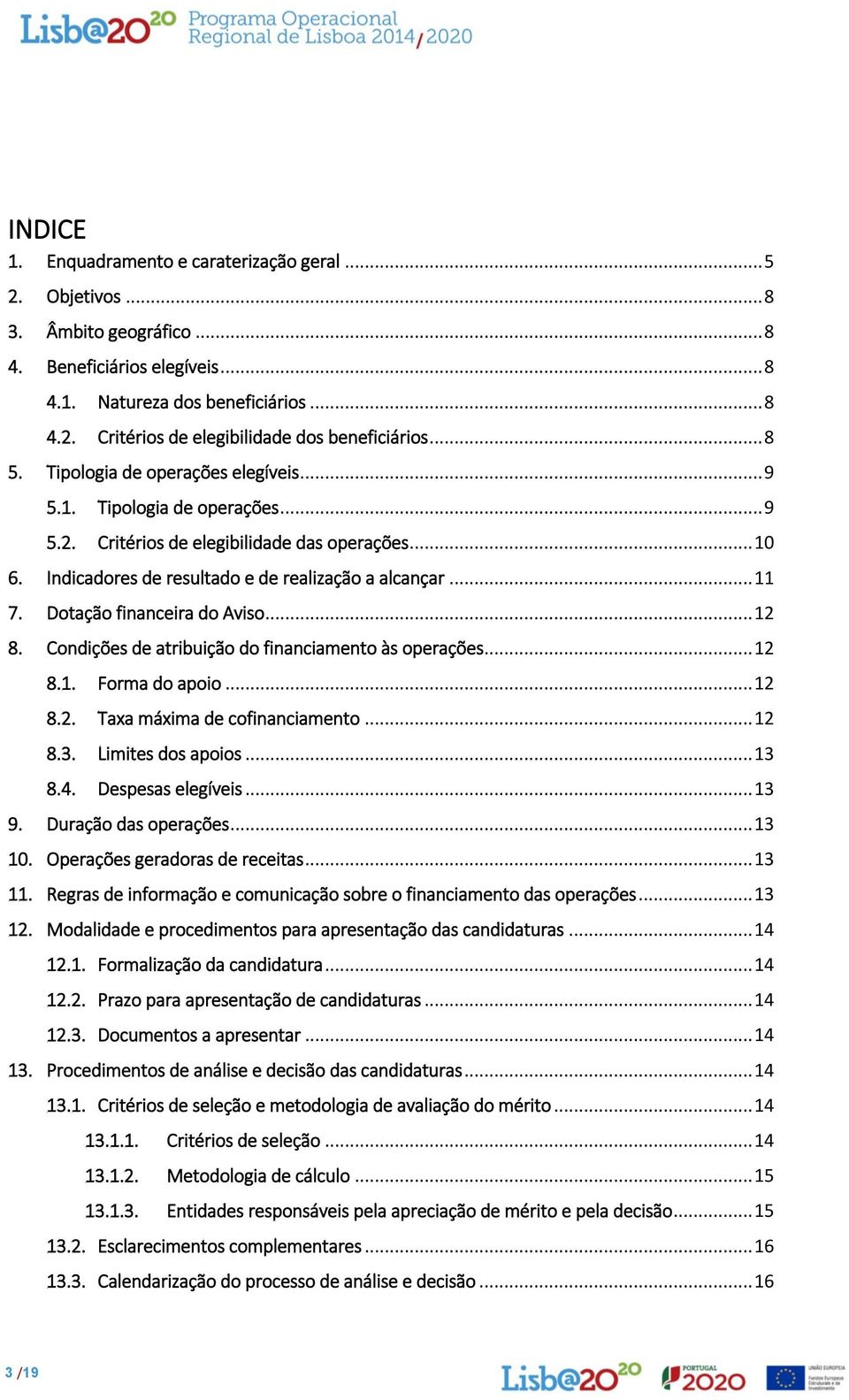 Dotação financeira do Aviso... 12 8. Condições de atribuição do financiamento às operações... 12 8.1. Forma do apoio... 12 8.2. Taxa máxima de cofinanciamento... 12 8.3. Limites dos apoios... 13 8.4.