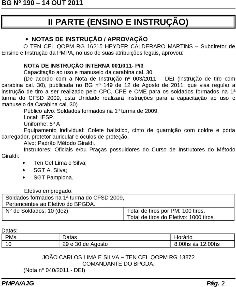 30), publicada no BG nº 149 de 12 de Agosto de 2011, que visa regular a instrução de tiro a ser realizado pelo CPC, CPE e CME para os soldados formados na 1ª turma do CFSD 2009, esta Unidade