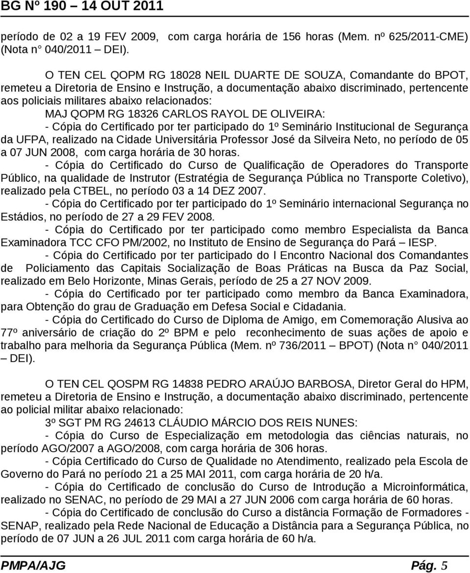 relacionados: MAJ QOPM RG 18326 CARLOS RAYOL DE OLIVEIRA: - Cópia do Certificado por ter participado do 1º Seminário Institucional de Segurança da UFPA, realizado na Cidade Universitária Professor