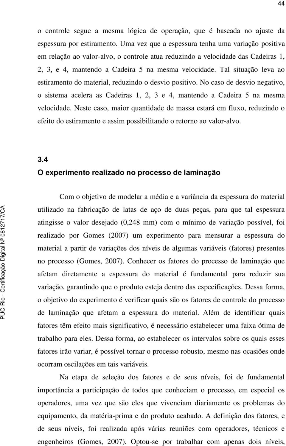 Tal situação leva ao estiramento do material, reduzindo o desvio positivo. No caso de desvio negativo, o sistema acelera as Cadeiras 1, 2, 3 e 4, mantendo a Cadeira 5 na mesma velocidade.