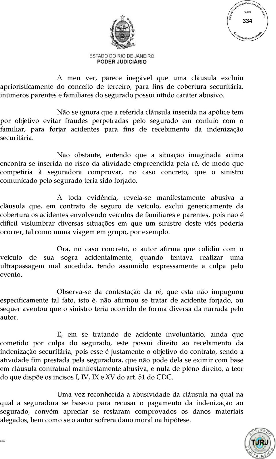 Não se ignora que a referida cláusula inserida na apólice tem por objetivo evitar fraudes perpetradas pelo segurado em conluio com o familiar, para forjar acidentes para fins de recebimento da