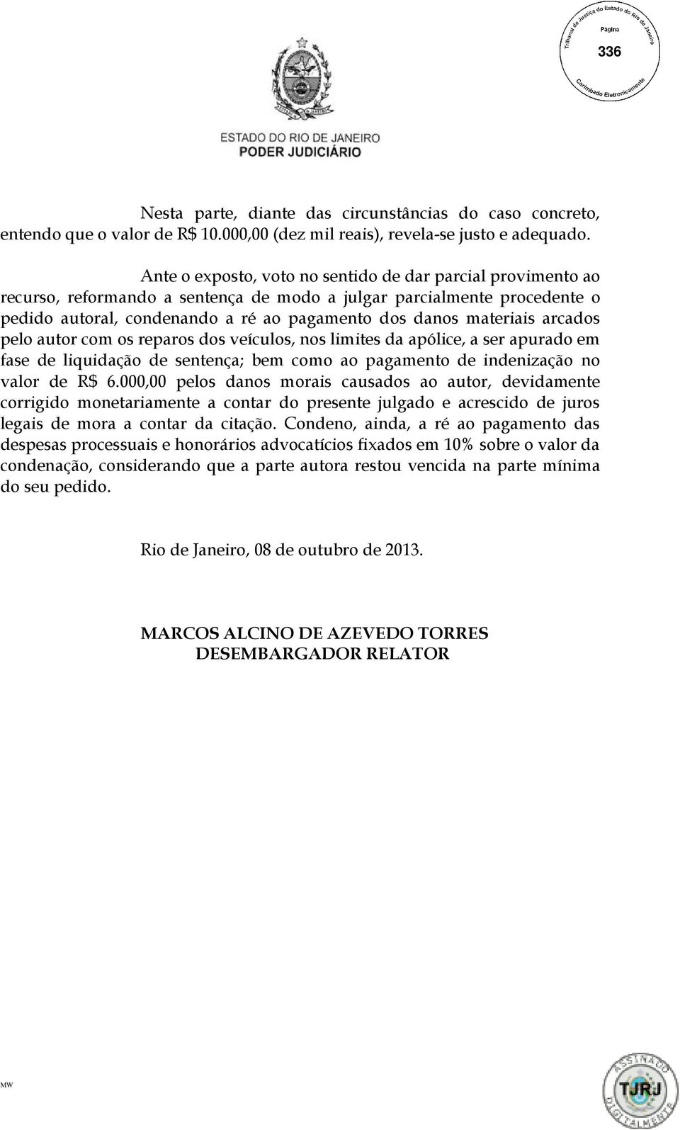 arcados pelo autor com os reparos dos veículos, nos limites da apólice, a ser apurado em fase de liquidação de sentença; bem como ao pagamento de indenização no valor de R$ 6.