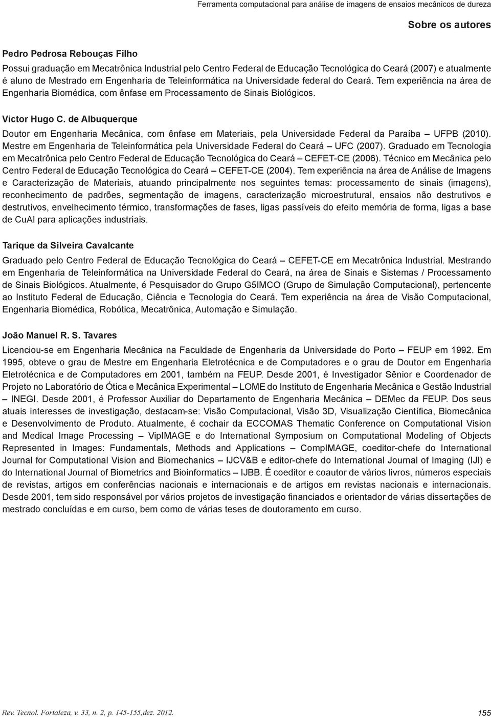 Tem experiência na área de Engenharia Biomédica, com ênfase em Processamento de Sinais Biológicos. Victor Hugo C.