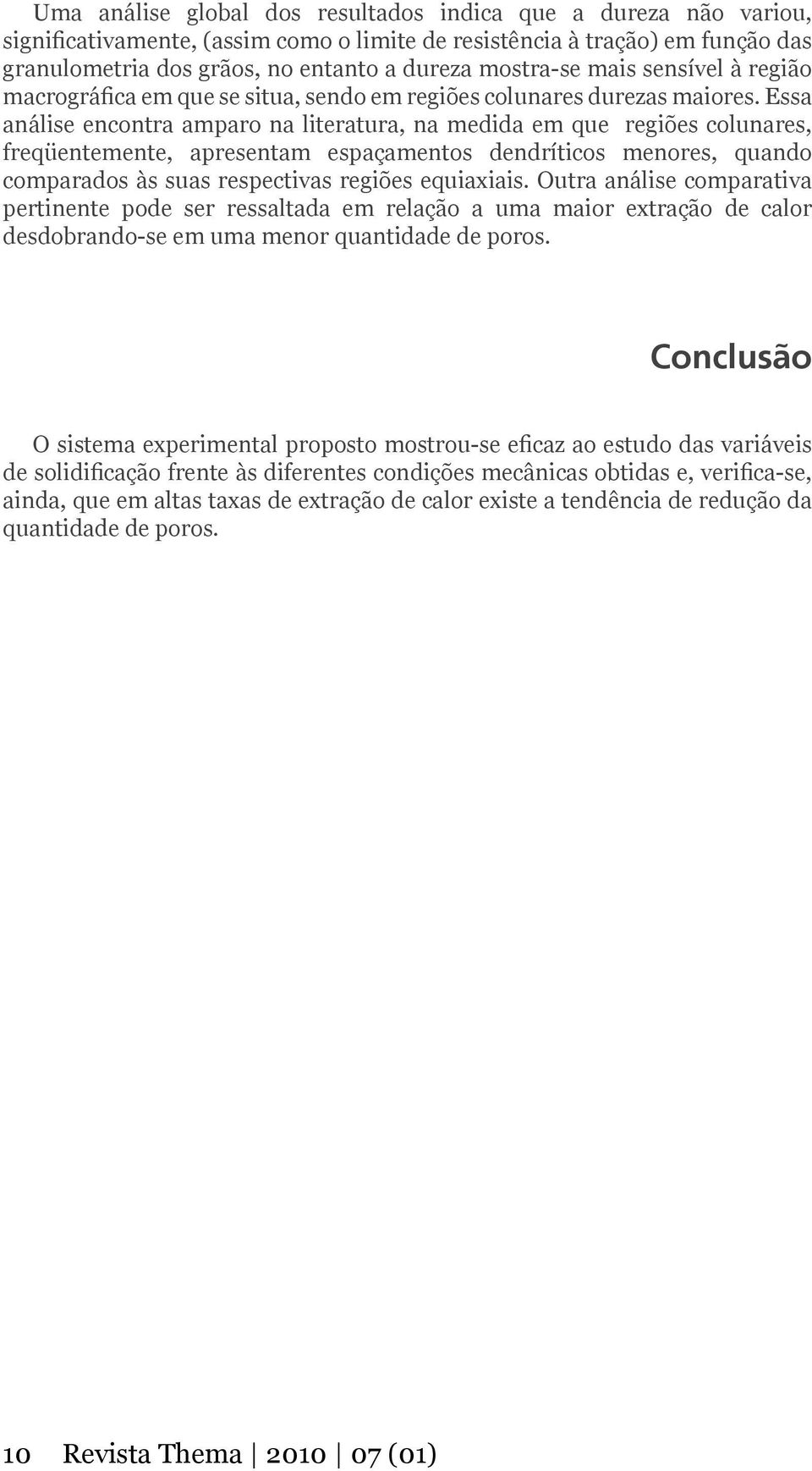 Essa análise encontra amparo na literatura, na medida em que regiões colunares, freqüentemente, apresentam espaçamentos dendríticos menores, quando comparados às suas respectivas regiões equiaxiais.