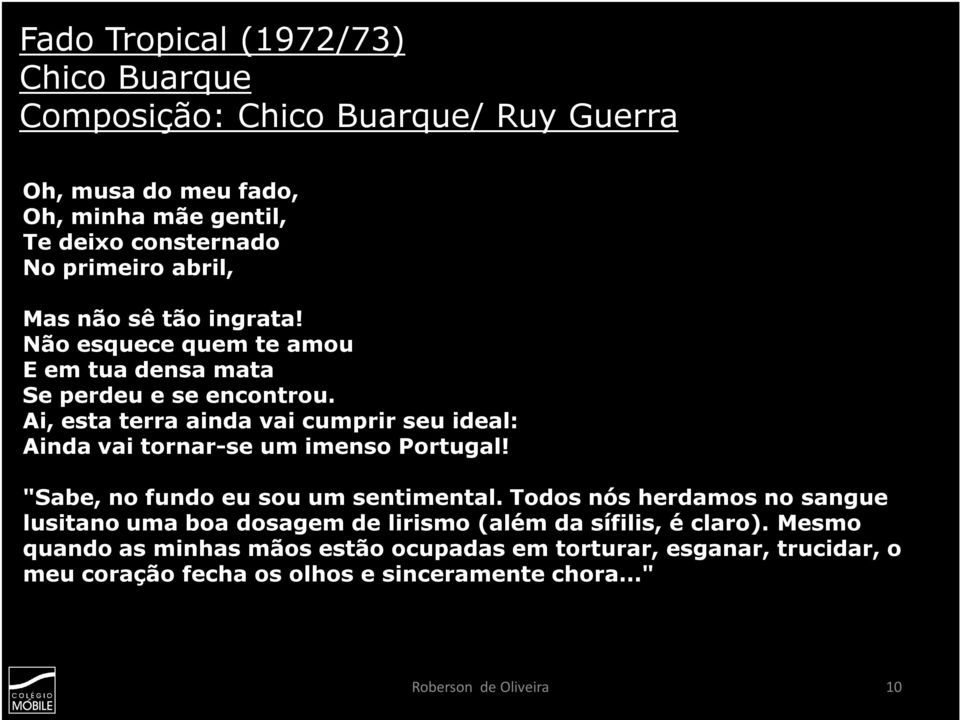 Ai, esta terra ainda vai cumprir seu ideal: Ainda vai tornar-se um imenso Portugal! "Sabe, no fundo eu sou um sentimental.