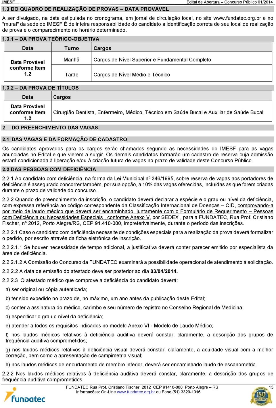 1 DA PROVA TEÓRICO-OBJETIVA Data Turno Cargos Data Provável conforme Item 1.2 Manhã Tarde Cargos de Nível Superior e Fundamental Completo Cargos de Nível Médio e Técnico 1.3.