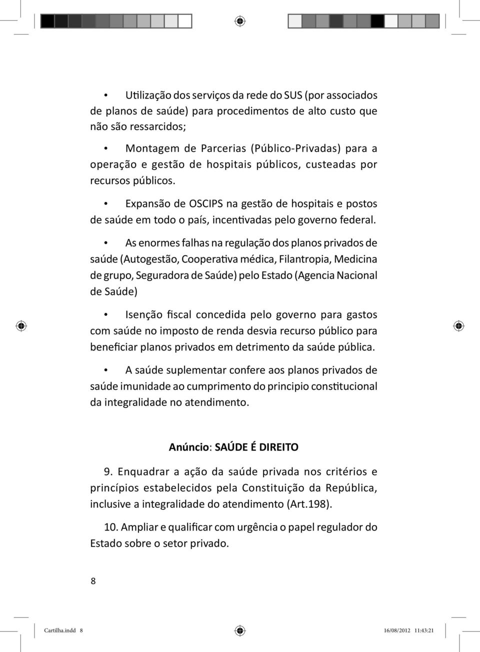 As enormes falhas na regulação dos planos privados de saúde (Autogestão, Coopera va médica, Filantropia, Medicina de grupo, Seguradora de Saúde) pelo Estado (Agencia Nacional de Saúde) Isenção fiscal