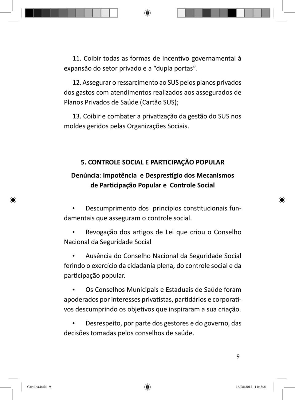 Coibir e combater a priva zação da gestão do SUS nos moldes geridos pelas Organizações Sociais. 5.