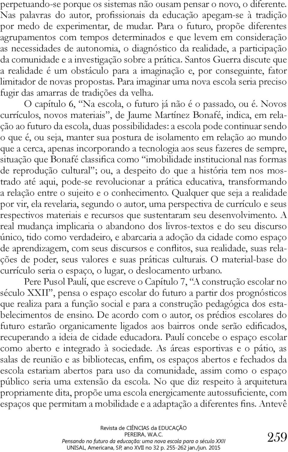 investigação sobre a prática. Santos Guerra discute que a realidade é um obstáculo para a imaginação e, por conseguinte, fator limitador de novas propostas.