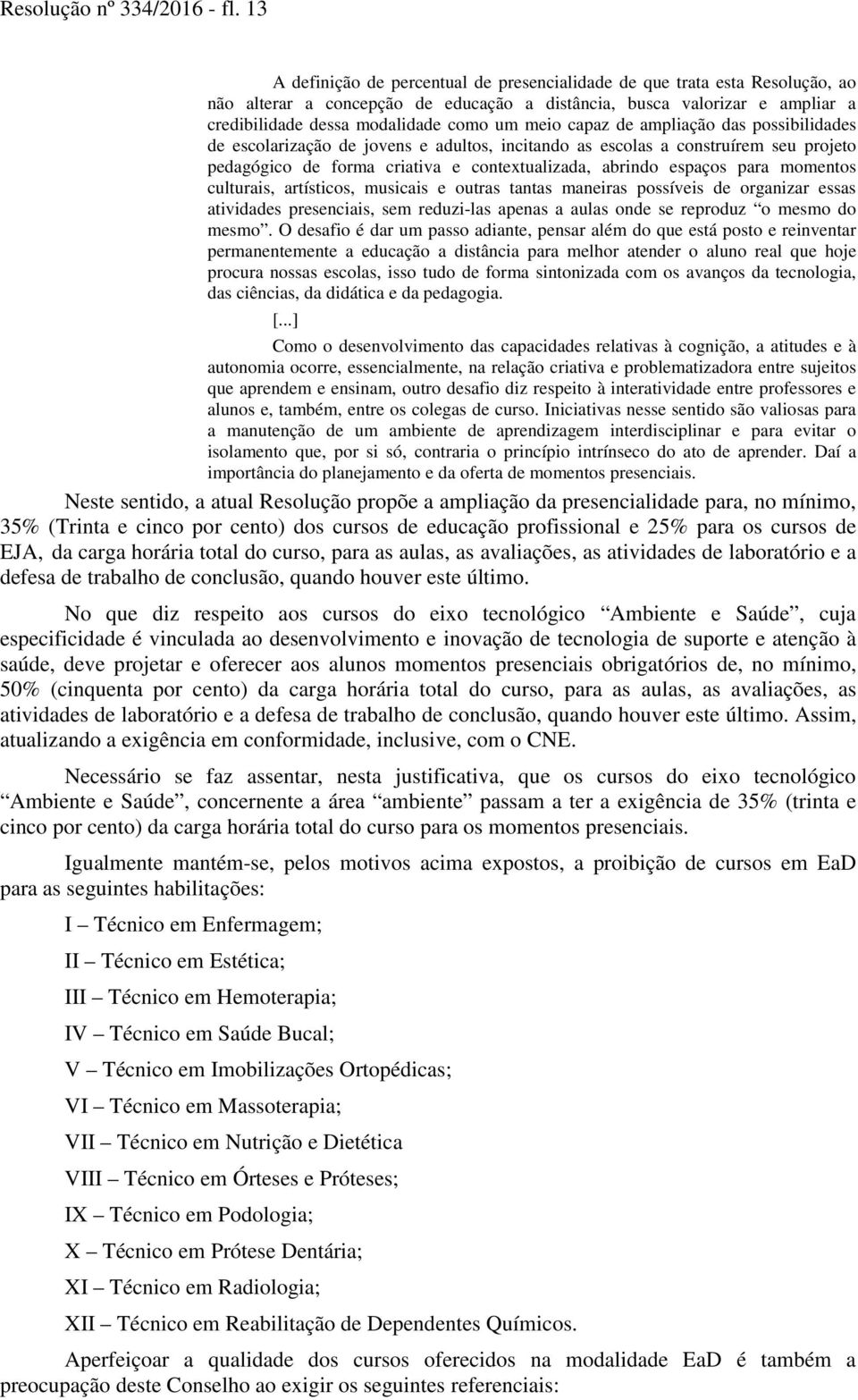 meio capaz de ampliação das possibilidades de escolarização de jovens e adultos, incitando as escolas a construírem seu projeto pedagógico de forma criativa e contextualizada, abrindo espaços para