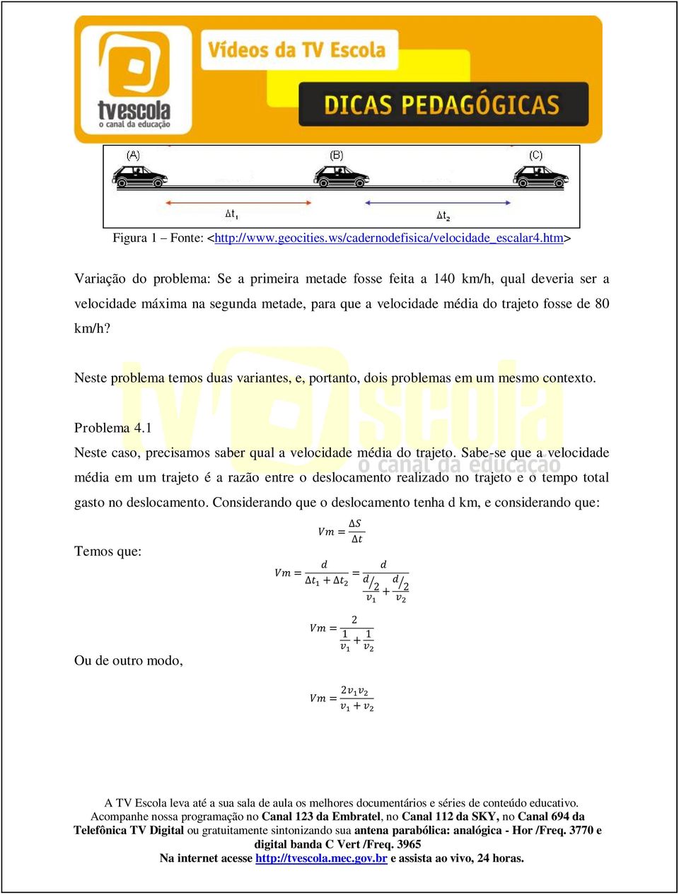 trajeto fosse de 80 km/h? Neste problema temos duas variantes, e, portanto, dois problemas em um mesmo contexto. Problema 4.