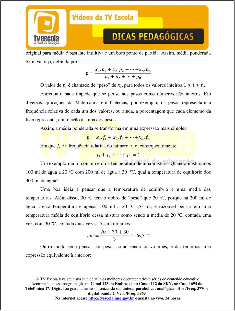 Em diversas aplicações da Matemática em Ciências, por exemplo, os pesos representam a frequência relativa de cada um dos valores, ou ainda, a porcentagem que cada elemento da lista representa, em