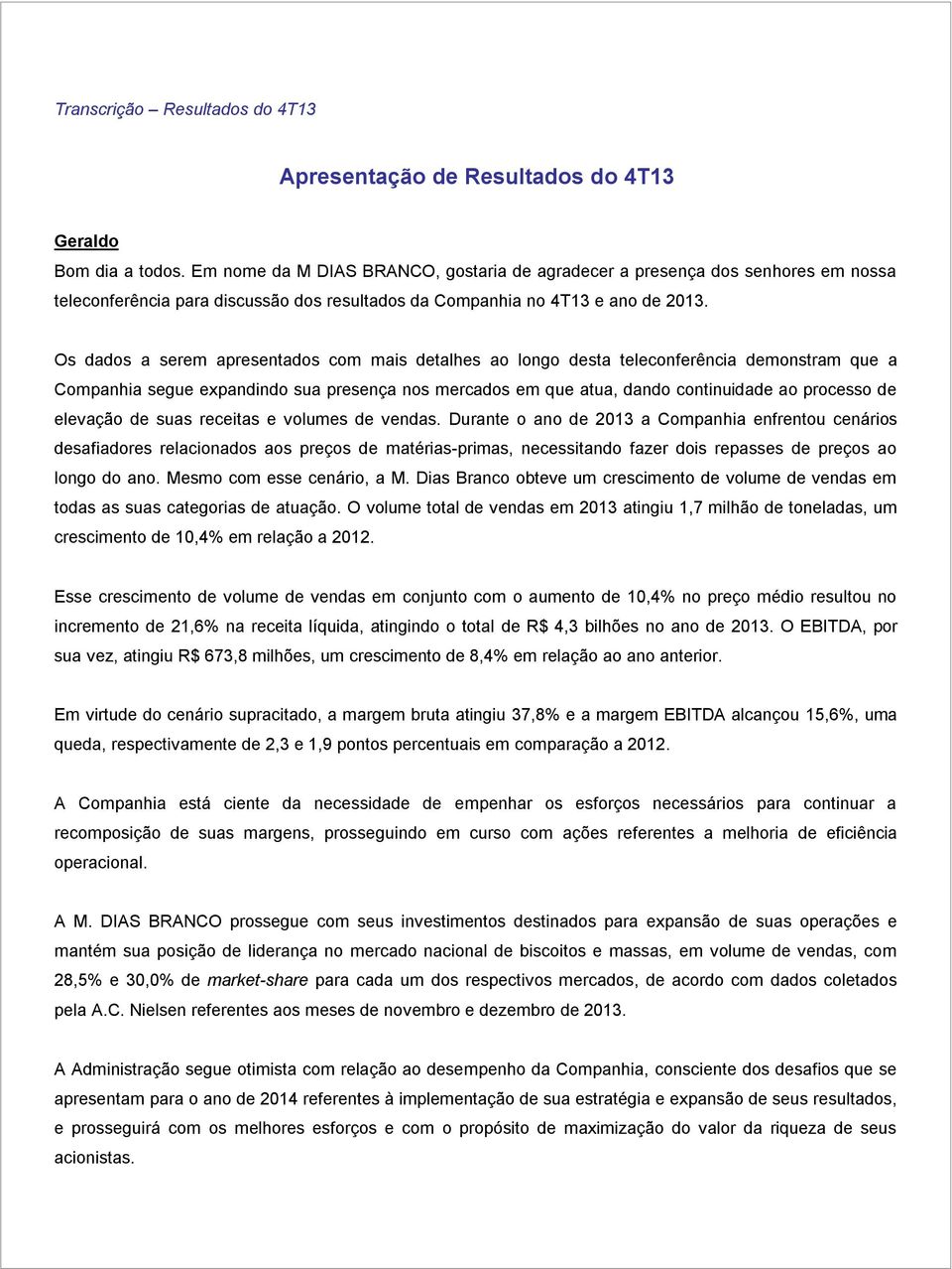 Os dados a serem apresentados com mais detalhes ao longo desta teleconferência demonstram que a Companhia segue expandindo sua presença nos mercados em que atua, dando continuidade ao processo de