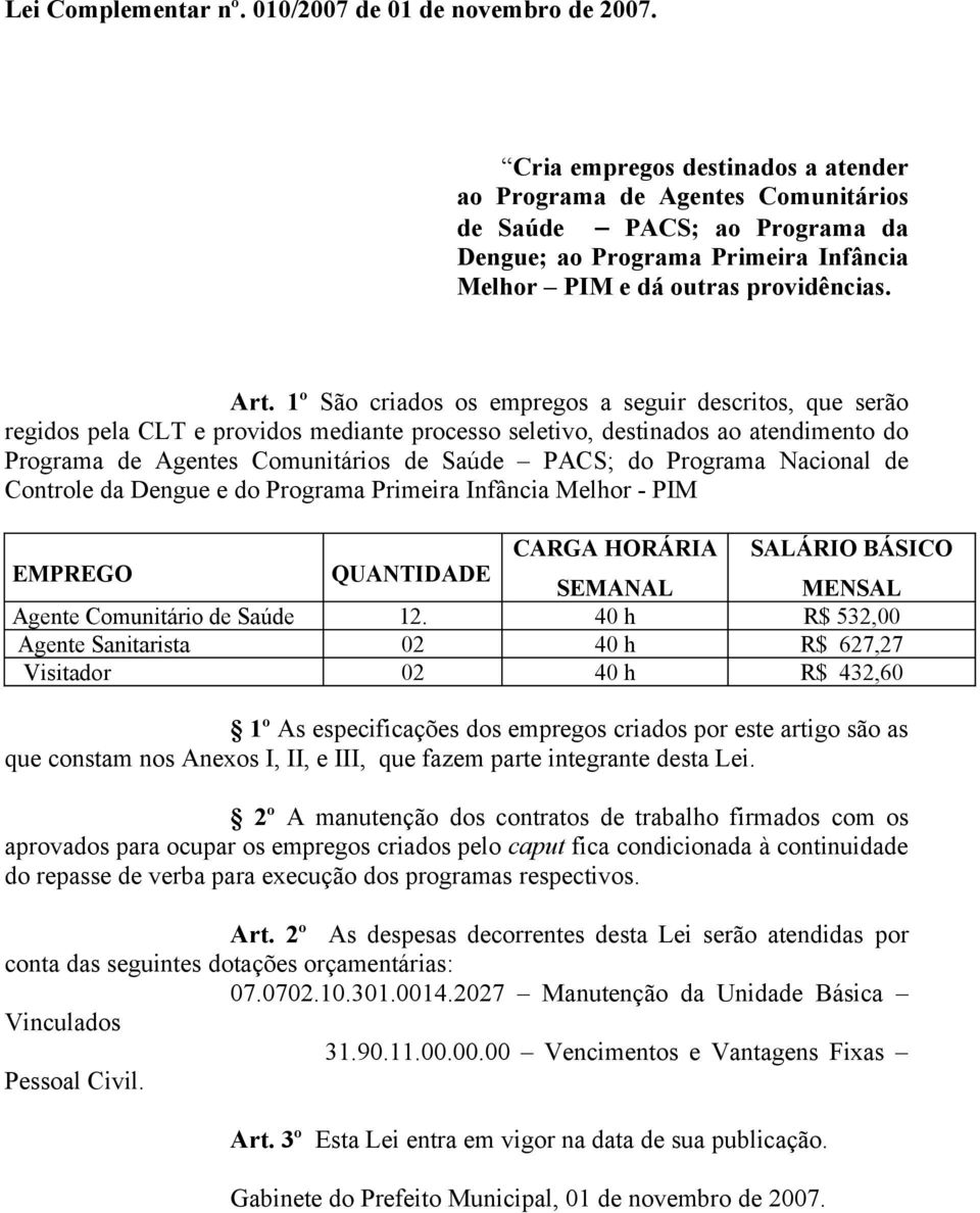 1º São criados os empregos a seguir descritos, que serão regidos pela CLT e providos mediante processo seletivo, destinados ao atendimento do Programa de Agentes Comunitários de Saúde PACS; do