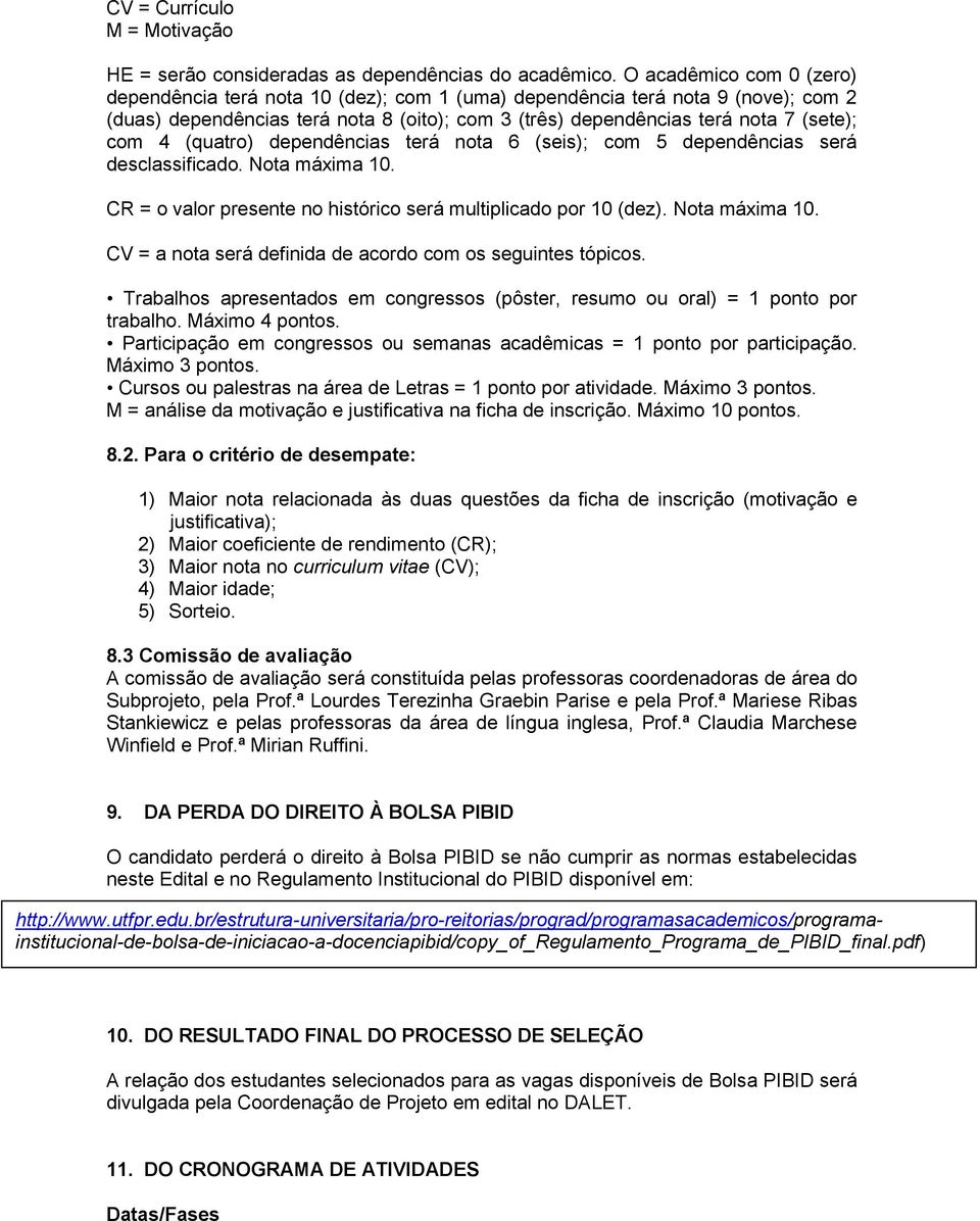 (quatro) dependências terá nota 6 (seis); com 5 dependências será desclassificado. Nota máxima 10. CR = o valor presente no histórico será multiplicado por 10 (dez). Nota máxima 10. CV = a nota será definida de acordo com os seguintes tópicos.