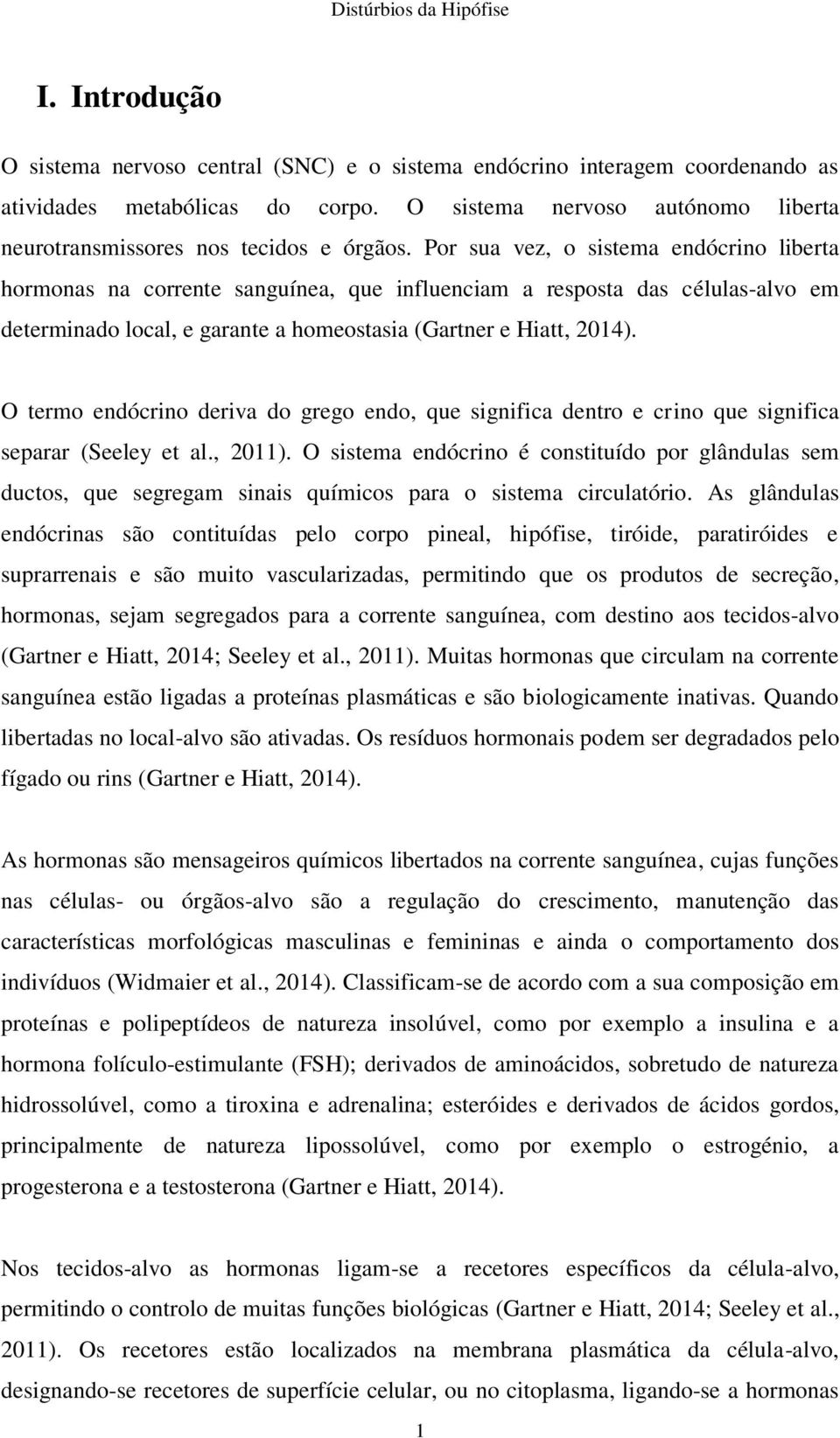 Por sua vez, o sistema endócrino liberta hormonas na corrente sanguínea, que influenciam a resposta das células-alvo em determinado local, e garante a homeostasia (Gartner e Hiatt, 2014).