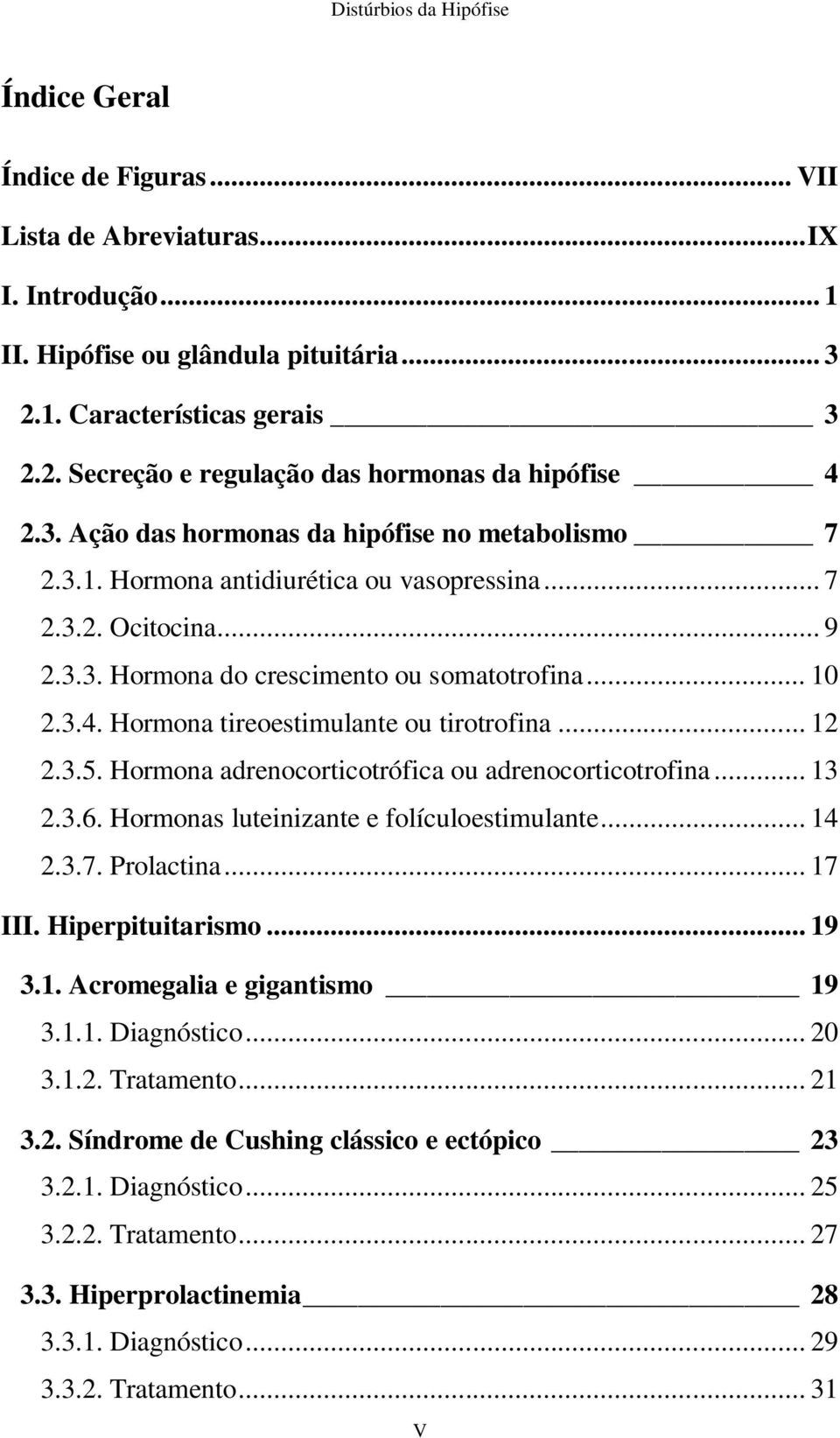 Hormona tireoestimulante ou tirotrofina... 12 2.3.5. Hormona adrenocorticotrófica ou adrenocorticotrofina... 13 2.3.6. Hormonas luteinizante e folículoestimulante... 14 2.3.7. Prolactina... 17 III.